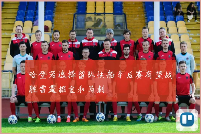 哈登若选择留队快船季后赛有望战胜雷霆掘金和马刺