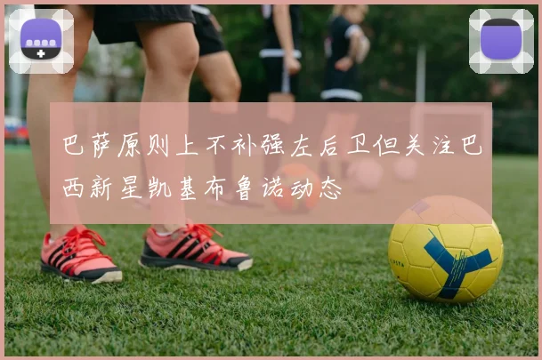 巴萨原则上不补强左后卫但关注巴西新星凯基布鲁诺动态