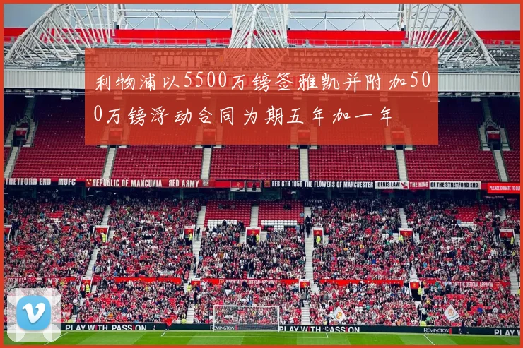 利物浦以5500万镑签雅凯并附加500万镑浮动合同为期五年加一年