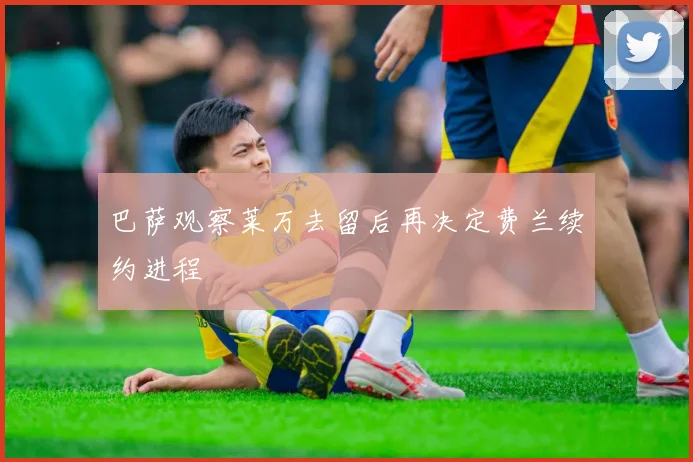 巴萨观察莱万去留后再决定费兰续约进程
