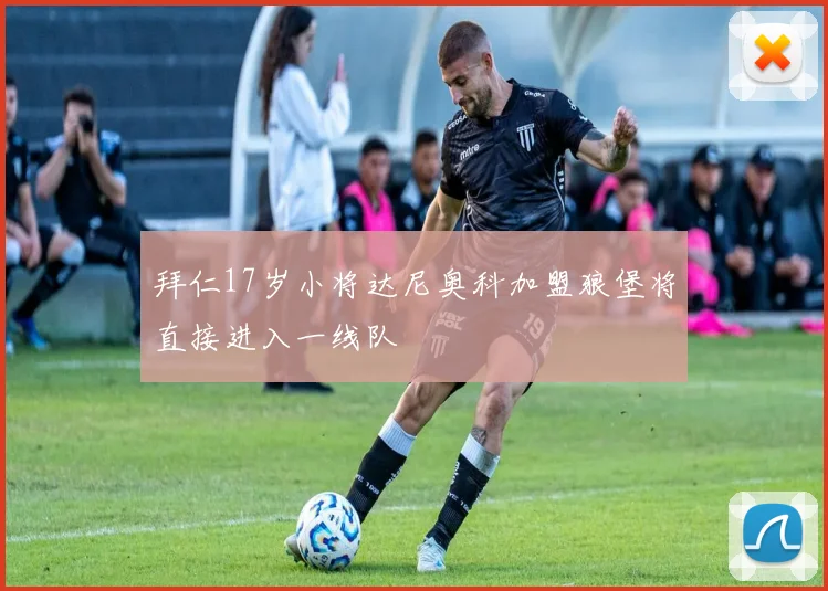 拜仁17岁小将达尼奥科加盟狼堡将直接进入一线队