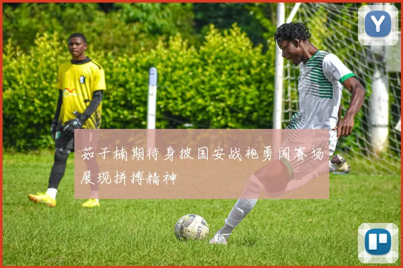 茹子楠期待身披国安战袍勇闯赛场展现拼搏精神