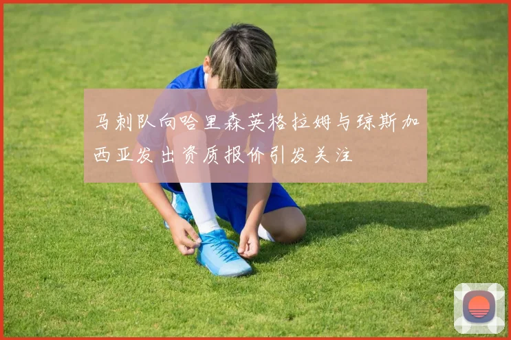 马刺队向哈里森英格拉姆与琼斯加西亚发出资质报价引发关注