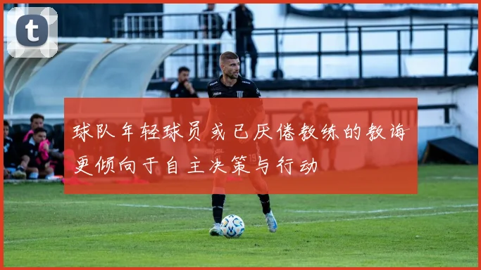 球队年轻球员或已厌倦教练的教诲更倾向于自主决策与行动