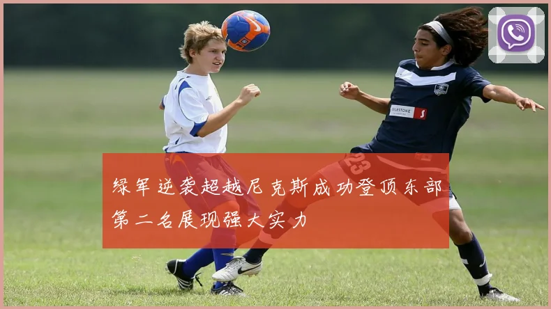 绿军逆袭超越尼克斯成功登顶东部第二名展现强大实力