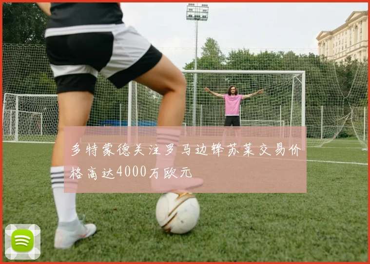 多特蒙德关注罗马边锋苏莱交易价格高达4000万欧元