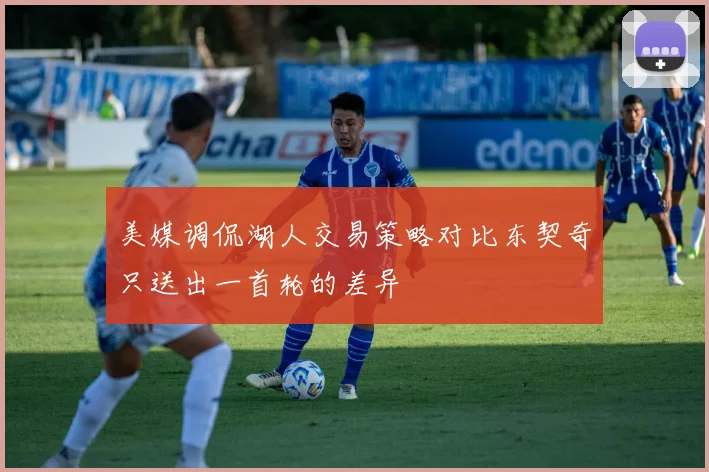 美媒调侃湖人交易策略对比东契奇只送出一首轮的差异