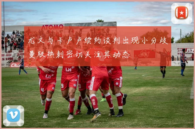 尤文与卡卢卢续约谈判出现小分歧曼联热刺密切关注其动态