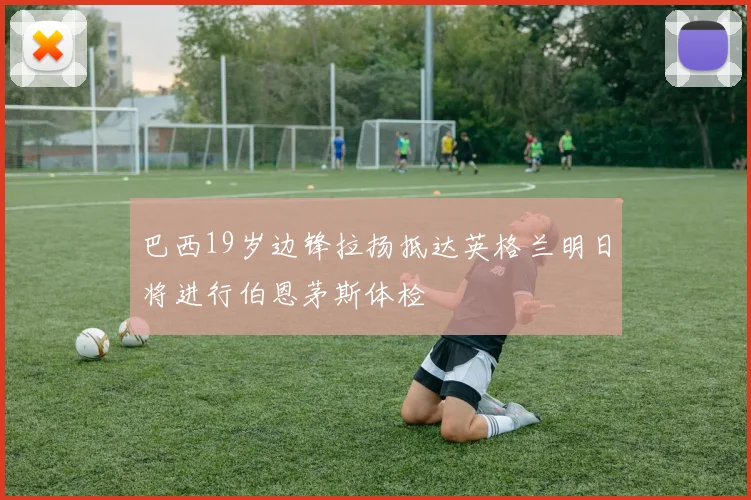 巴西19岁边锋拉扬抵达英格兰明日将进行伯恩茅斯体检