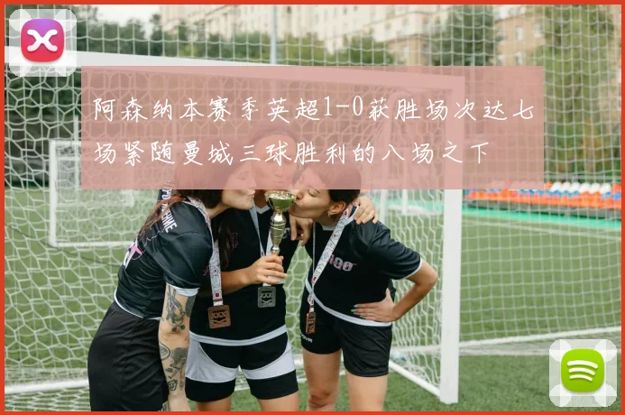 阿森纳本赛季英超1-0获胜场次达七场紧随曼城三球胜利的八场之下