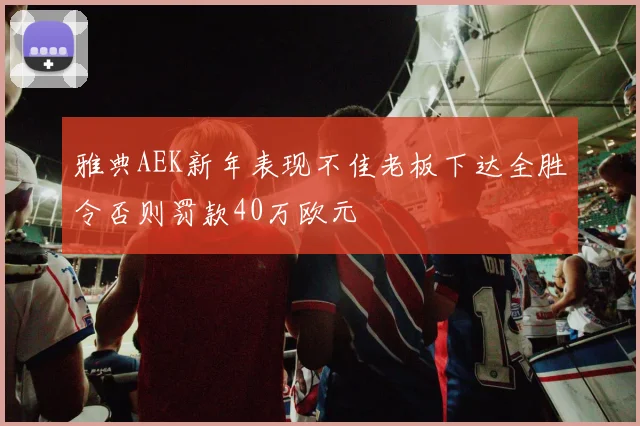 雅典AEK新年表现不佳老板下达全胜令否则罚款40万欧元