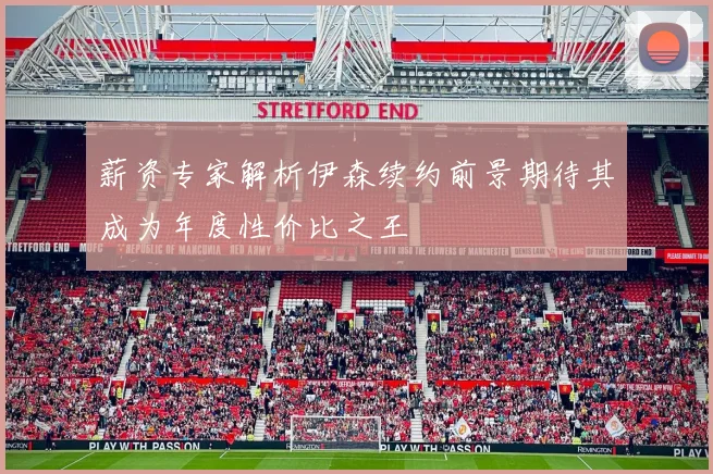 薪资专家解析伊森续约前景期待其成为年度性价比之王