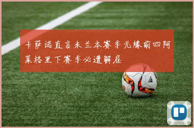 卡萨诺直言米兰本赛季无缘前四阿莱格里下赛季必遭解雇