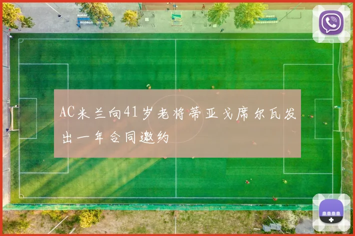 AC米兰向41岁老将蒂亚戈席尔瓦发出一年合同邀约